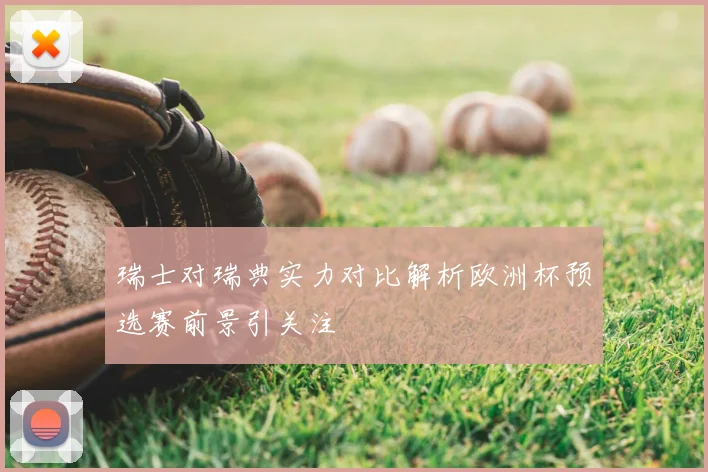 瑞士对瑞典实力对比解析欧洲杯预选赛前景引关注