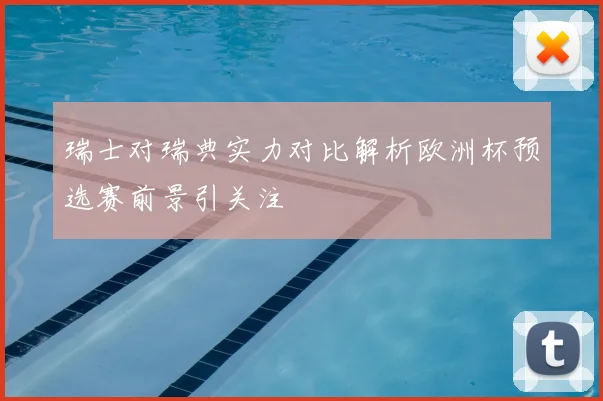 瑞士对瑞典实力对比解析欧洲杯预选赛前景引关注