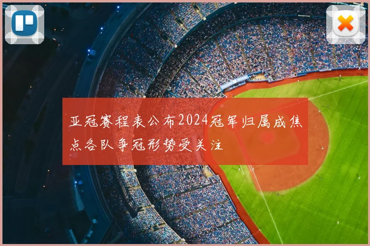 亚冠赛程表公布2024冠军归属成焦点各队争冠形势受关注