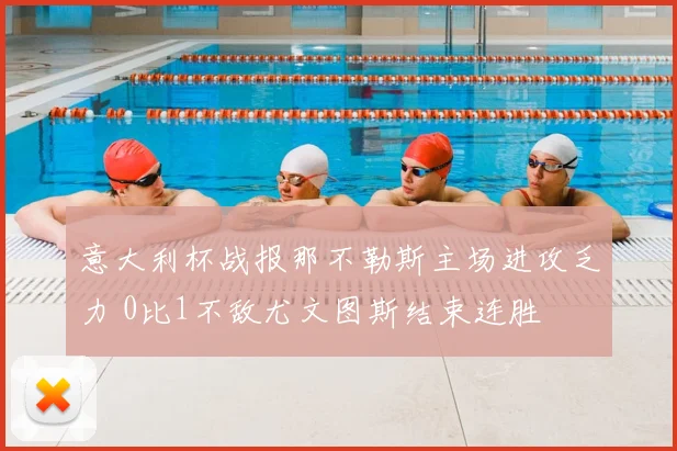 意大利杯战报那不勒斯主场进攻乏力 0比1不敌尤文图斯结束连胜