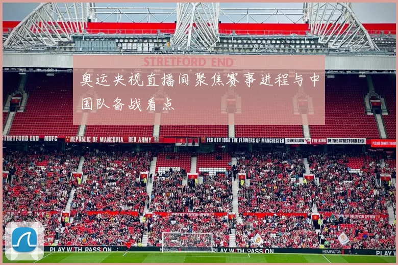 奥运央视直播间聚焦赛事进程与中国队备战看点