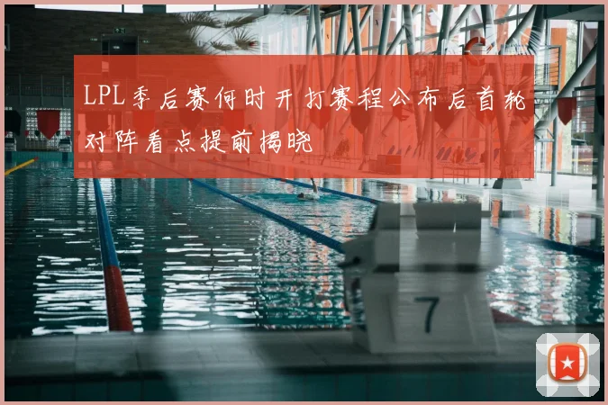 LPL季后赛何时开打赛程公布后首轮对阵看点提前揭晓
