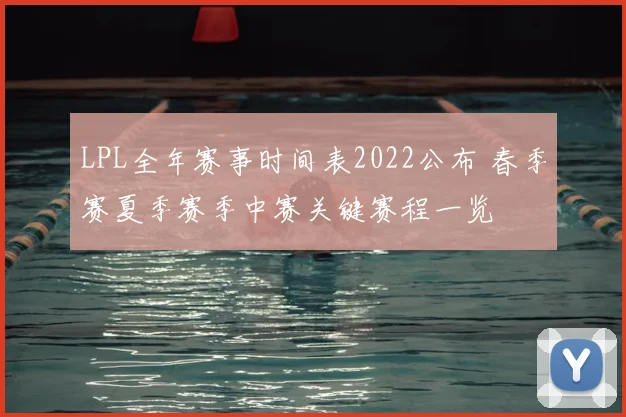LPL全年赛事时间表2022公布 春季赛夏季赛季中赛关键赛程一览