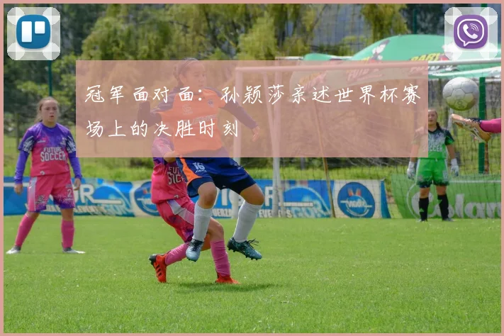 冠军面对面：孙颖莎亲述世界杯赛场上的决胜时刻