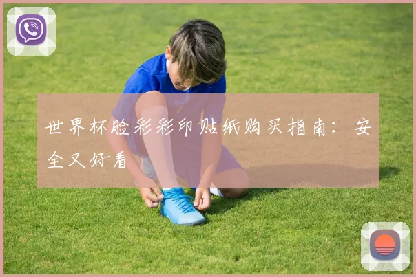 世界杯脸彩彩印贴纸购买指南：安全又好看