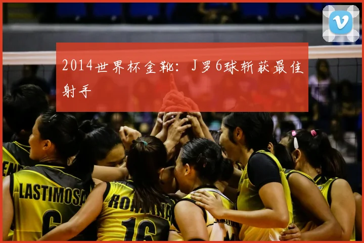 2014世界杯金靴:J罗6球斩获最佳射手