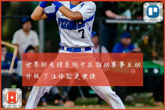 世界杯竞猜系统开发推动赛事互动升级 下注体验更便捷