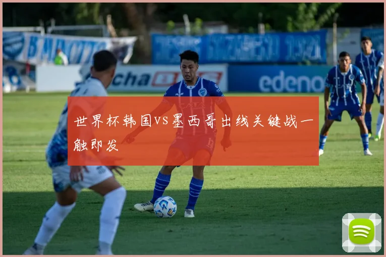 世界杯韩国vs墨西哥出线关键战一触即发
