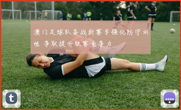 澳门足球队备战新赛季强化防守训练 争取提升联赛竞争力