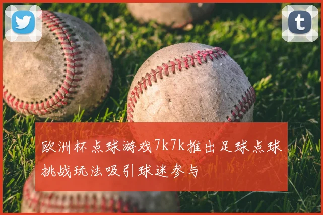 欧洲杯点球游戏7k7k推出足球点球挑战玩法吸引球迷参与