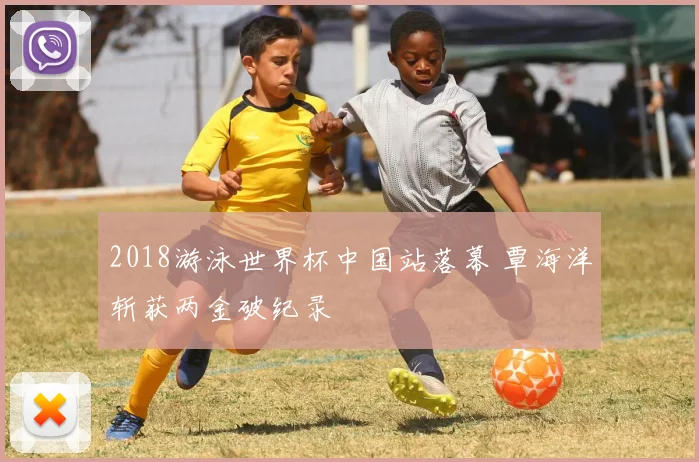 2018游泳世界杯中国站落幕 覃海洋斩获两金破纪录
