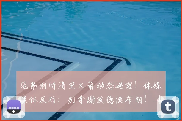 范弗利特清空火箭动态逼宫！休媒集体反对：别拿谢泼德换布朗！_1_NBA_太阳
