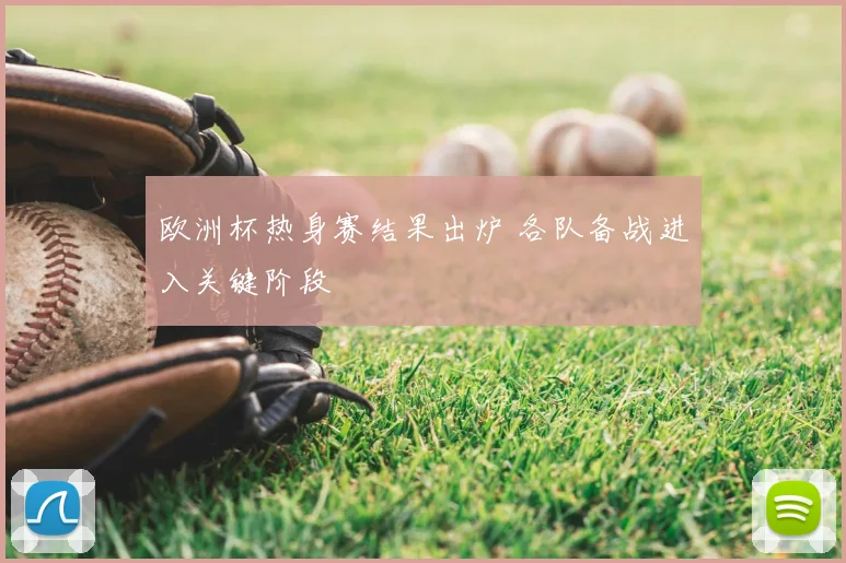 欧洲杯热身赛结果出炉 各队备战进入关键阶段