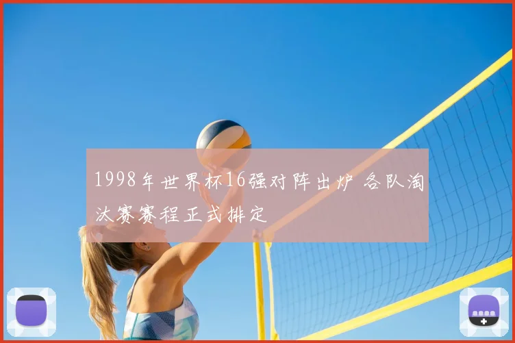 1998年世界杯16强对阵出炉 各队淘汰赛赛程正式排定