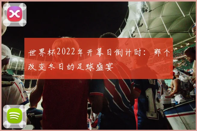 世界杯2022年开幕日倒计时：那个改变冬日的足球盛宴