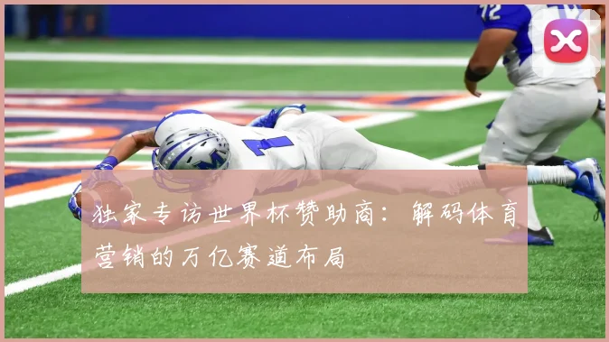 独家专访世界杯赞助商：解码体育营销的万亿赛道布局