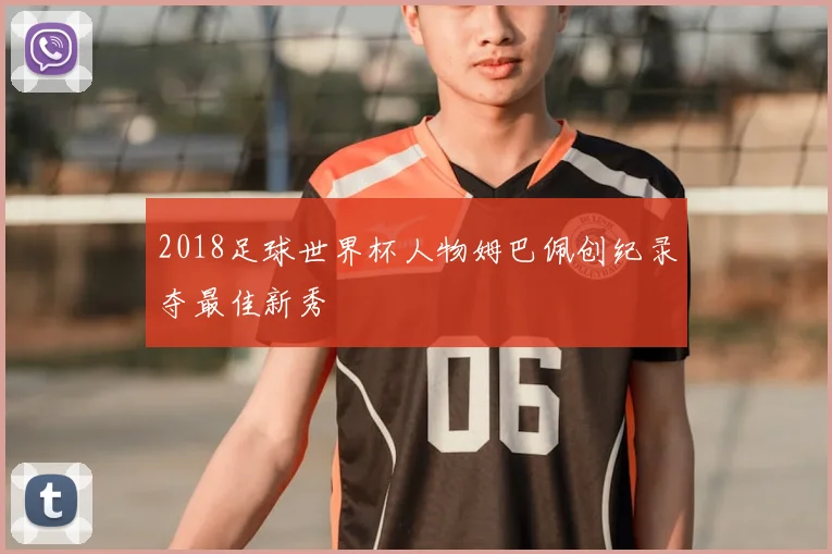 2018足球世界杯人物姆巴佩创纪录夺最佳新秀