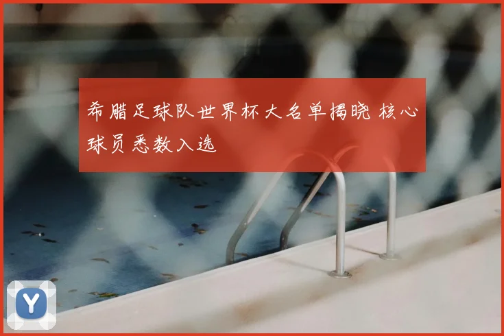 希腊足球队世界杯大名单揭晓 核心球员悉数入选