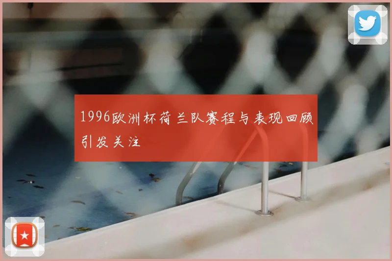 1996欧洲杯荷兰队赛程与表现回顾引发关注