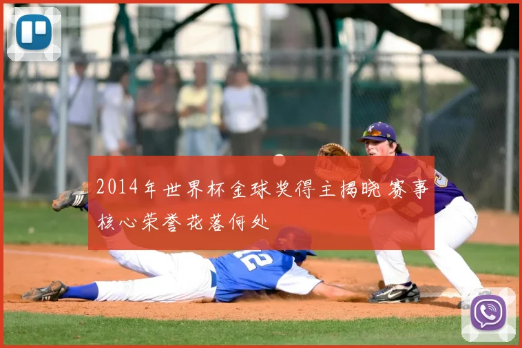 2014年世界杯金球奖得主揭晓 赛事核心荣誉花落何处