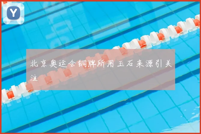 北京奥运会铜牌所用玉石来源引关注