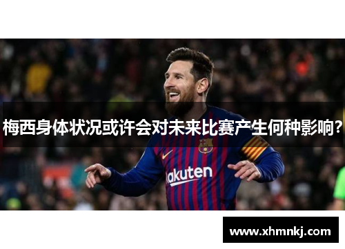 梅西身体状况或许会对未来比赛产生何种影响？