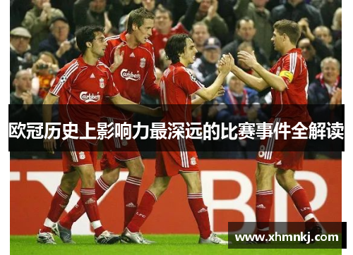欧冠历史上影响力最深远的比赛事件全解读