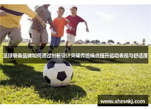 足球装备品牌如何通过创新设计突破传统痛点提升运动表现与舒适度