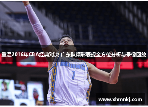 重温2016年CBA经典对决 广东队精彩表现全方位分析与录像回放